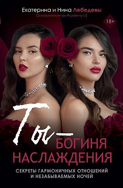 Ты – богиня наслаждения. Секреты гармоничных отношений и незабываемых ночей