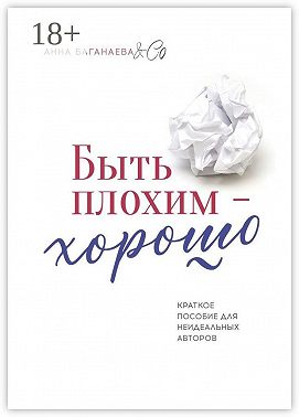 Быть плохим – хорошо. Краткое пособие для неидеальных авторов