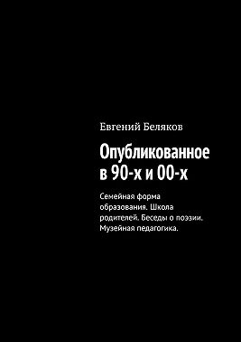 Опубликованное в 90-х и 00-х. Семейная форма образования. Школа родителей. Беседы о поэзии. Музейная педагогика.