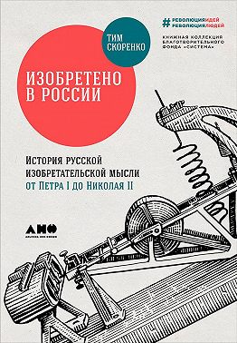 Изобретено в России: История русской изобретательской мысли от Петра I до Николая II