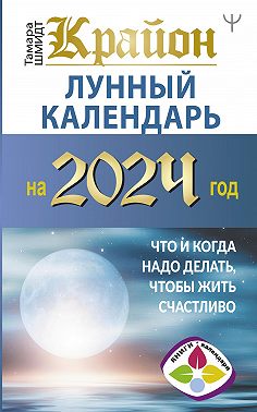 Крайон. Лунный календарь 2024. Что и когда надо делать, чтобы жить счастливо