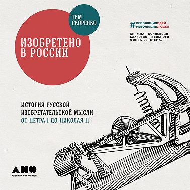 Изобретено в России: История русской изобретательской мысли от Петра I до Николая II