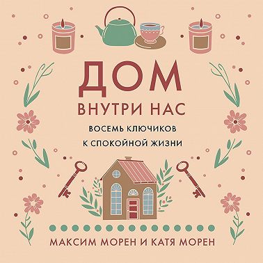 Дом внутри нас. Восемь ключиков к спокойной жизни
