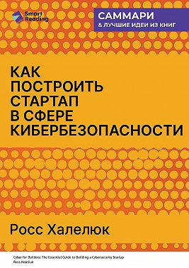 Как построить стартап в сфере кибербезопасности. Полное практическое руководство. Росс Халелюк. Саммари