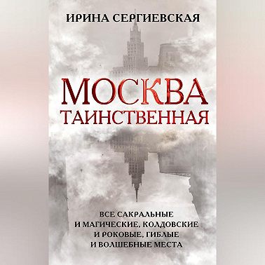 Москва таинственная. Все сакральные и магические, колдовские и роковые, гиблые и волшебные места