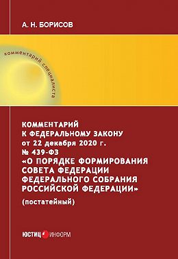 Комментарий к Федеральному закону от 22 декабря 2020 г. № 439‑ФЗ «О порядке формирования Совета Федерации Федерального Собрания Российской Федерации» (постатейный)