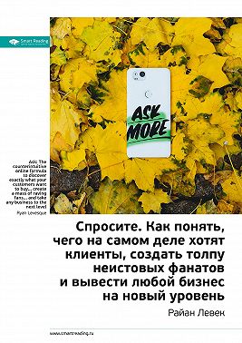 Ключевые идеи книги: Спросите. Как понять, чего на самом деле хотят клиенты, создать толпу неистовых фанатов и вывести любой бизнес на новый уровень. Райан Левек