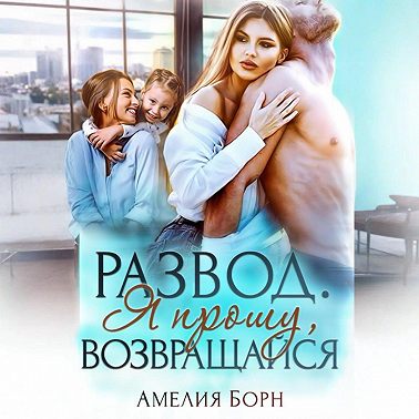 Развод. Я прошу, возвращайся