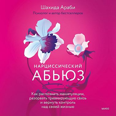 Нарциссический абьюз. Как распознать манипуляции, разорвать травмирующую связь и вернуть контроль над своей жизнью