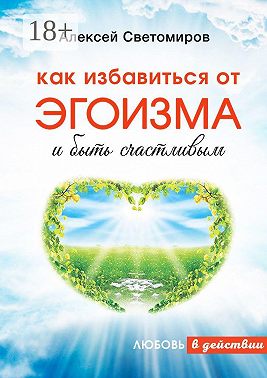 Как избавиться от эгоизма и быть счастливым. Любовь в действии