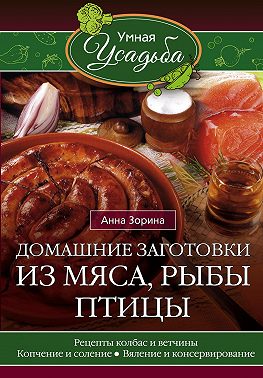 Домашние заготовки из мяса, рыбы, птицы. Рецепты колбас и ветчины, копчение и соление, вяление и консервирование