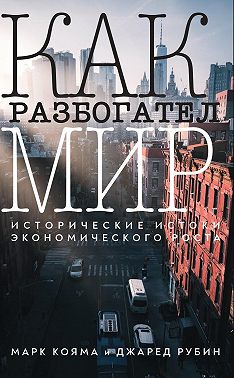 Как разбогател мир. Исторические истоки экономического роста