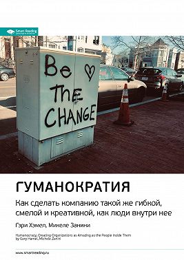 Ключевые идеи книги: Гуманократия. Как сделать компанию такой же гибкой, смелой и креативной, как люди внутри нее. Гэри Хэмел, Микеле Занини