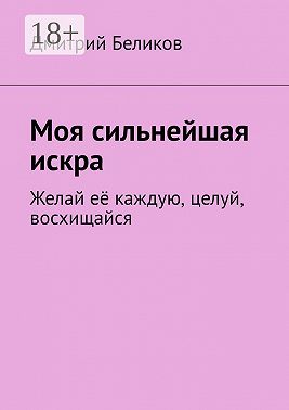 Моя сильнейшая искра. Желай её каждую, целуй, восхищайся