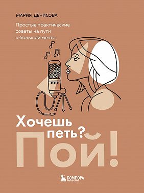 Хочешь петь? Пой! Простые практические советы на пути к большой мечте