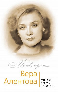 Вера Алентова. Москва слезам не верит…