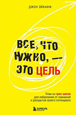 Все, что нужно, – это цель. План из трех шагов для избавления от сомнений и раскрытия своего потенциала
