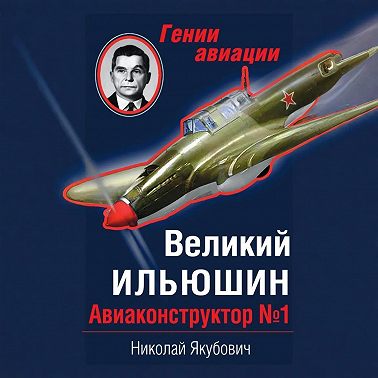 Великий Ильюшин. Авиаконструктор №1