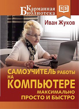 Самоучитель работы на компьютере. Максимально просто и быстро