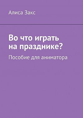 Во что играть на празднике? Пособие для аниматора