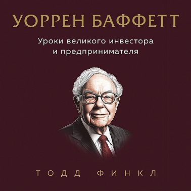 Уоррен Баффетт. Уроки великого инвестора и предпринимателя