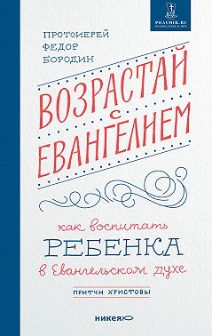 Возрастай с Евангелием. Как воспитать ребенка в евангельском духе. Притчи Христовы