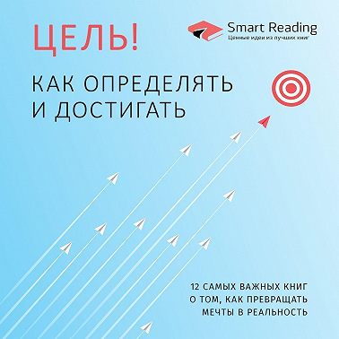 Цель! Как определять и достигать. 12 самых важных книг о том, как превращать мечты в реальность