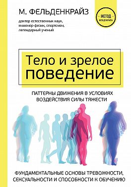 Тело и зрелое поведение. Фундаментальные основы тревожности, сексуальности и способности к обучению. Паттерны движения в условиях воздействия силы тяжести
