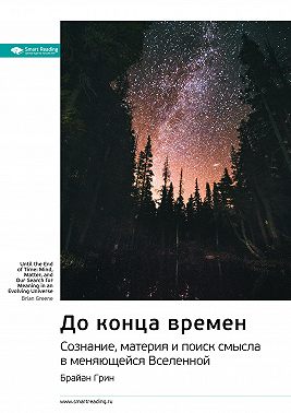 Ключевые идеи книги: До конца времен. Сознание, материя и поиск смысла в меняющейся Вселенной. Брайан Грин