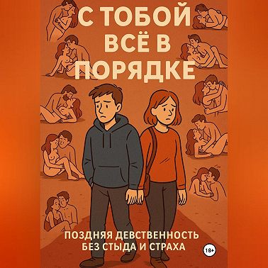 С ТОБОЙ ВСЁ В ПОРЯДКЕ!. Поздняя девственность без стыда и страха