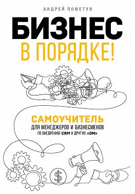 Бизнес в порядке! Самоучитель для менеджеров и бизнесменов по внедрению CRM и других «эм»