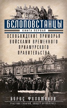 Белоповстанцы. Книга 1. Освобождение Приморья войсками Временного Приамурского правительства