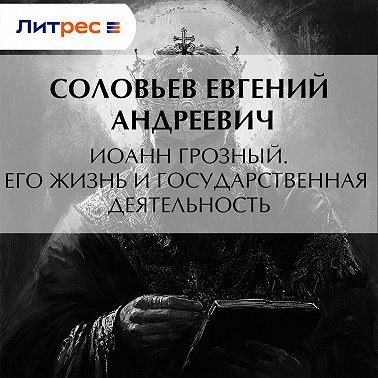 Иоанн Грозный. Его жизнь и государственная деятельность