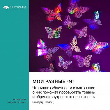 Мои разные «я». Что такое субличности и как знание о них поможет проработать травмы и обрести внутреннюю целостность. Ричард Шварц. Саммари