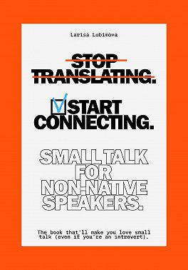 Stop Translating, Start Connecting: Small Talk for Non-Native Speakers The book that’ll make you love small talk