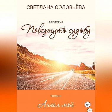 Ангел мой. Роман из трилогии «Повернуть судьбу»