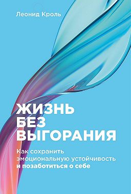 Жизнь без выгорания. Как сохранить эмоциональную устойчивость и позаботиться о себе