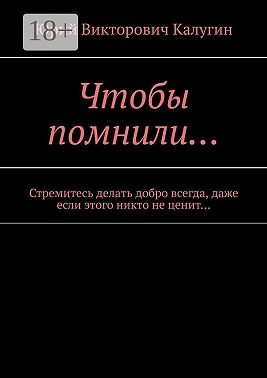 Чтобы помнили… Стремитесь делать добро всегда, даже если этого никто не ценит…