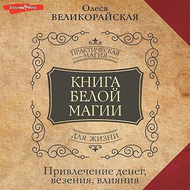 Книга Белой магии. Привлечение денег, везения, влияния