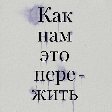 Как нам это пережить. Экспресс-помощь от опытных психологов, когда вам трудно, тревожно и страшно