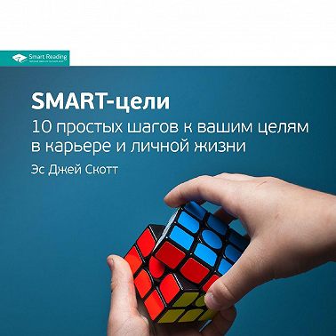 Ключевые идеи книги: SMART-цели. 10 простых шагов к вашим целям в карьере и личной жизни. Эс Джей Скотт