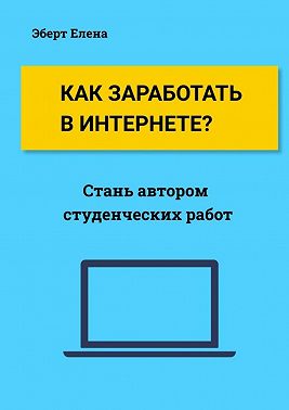 Как заработать в интернете? Стань автором студенческих работ