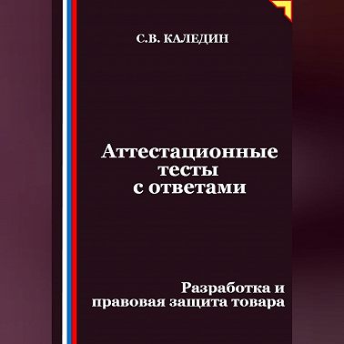 Аттестационные тесты с ответами. Разработка и правовая защита товара