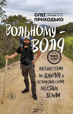 Вольному – воля. Путешествия по диким и нетуристическим местам Земли