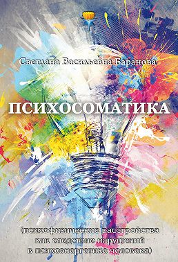 Психосоматика (психофизические расстройства как следствие нарушений в психоэнергетике человека)