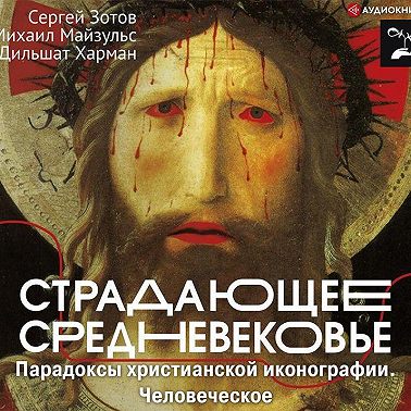 Страдающее Средневековье. Парадоксы христианской иконографии. Человеческое
