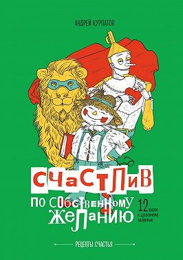 Счастлив по собственному желанию. 12 шагов к душевному здоровью