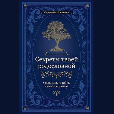 Секреты твоей родословной. Как раскрыть тайны семи поколений