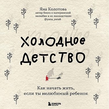 Холодное детство. Как начать жить, если ты нелюбимый ребенок