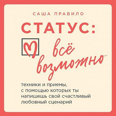 Статус: все возможно. Техники и приемы, с помощью которых ты напишешь свой счастливый любовный сценарий